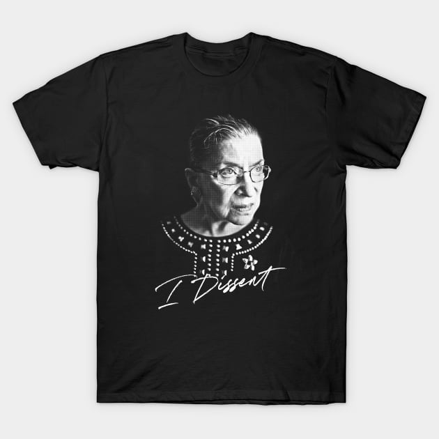 Ruth Bader Ginsburg / I Dissent - Feminist Queen Design T-Shirt by DankFutura